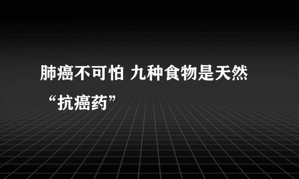 肺癌不可怕 九种食物是天然“抗癌药”