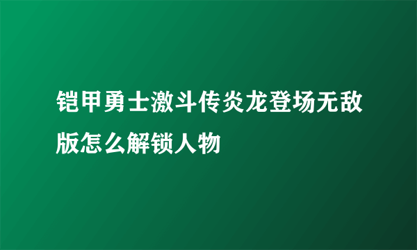 铠甲勇士激斗传炎龙登场无敌版怎么解锁人物