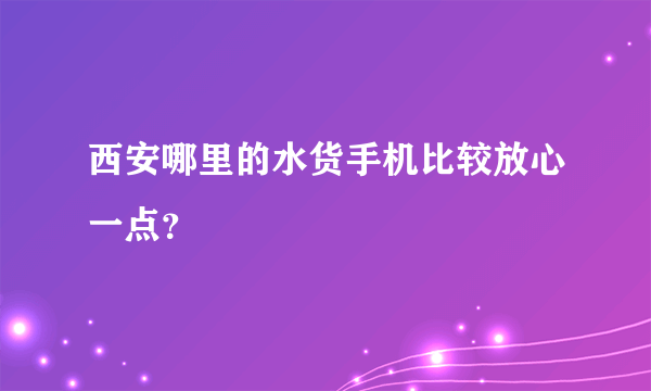 西安哪里的水货手机比较放心一点？