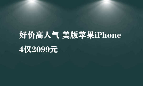 好价高人气 美版苹果iPhone 4仅2099元