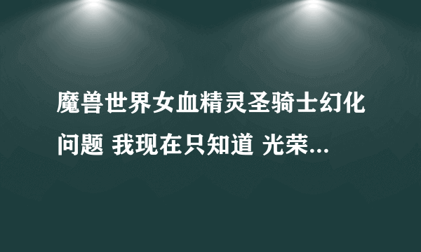 魔兽世界女血精灵圣骑士幻化问题 我现在只知道 光荣套装 和 翡翠套装