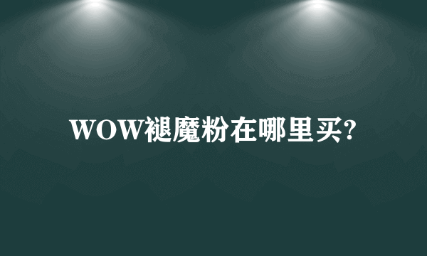 WOW褪魔粉在哪里买?