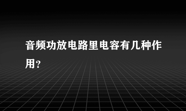 音频功放电路里电容有几种作用？