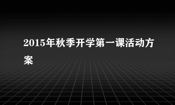 2015年秋季开学第一课活动方案