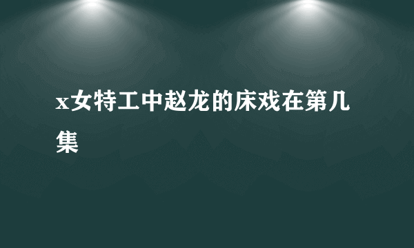 x女特工中赵龙的床戏在第几集