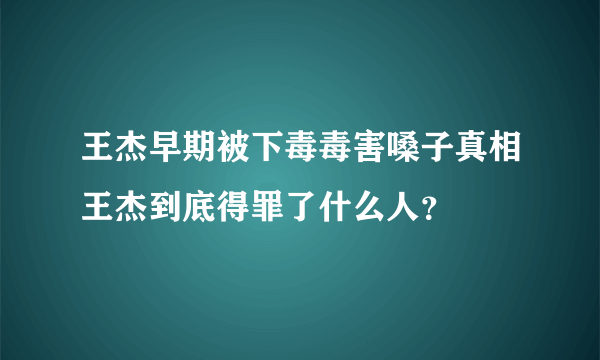 王杰早期被下毒毒害嗓子真相王杰到底得罪了什么人？