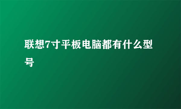 联想7寸平板电脑都有什么型号