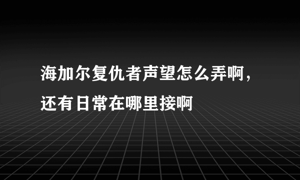 海加尔复仇者声望怎么弄啊，还有日常在哪里接啊