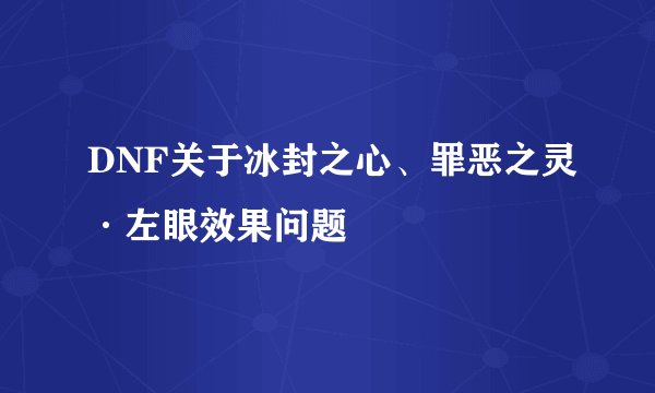 DNF关于冰封之心、罪恶之灵·左眼效果问题