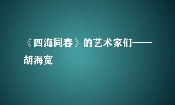 《四海同春》的艺术家们——胡海宽