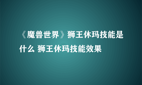 《魔兽世界》狮王休玛技能是什么 狮王休玛技能效果