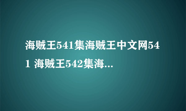 海贼王541集海贼王中文网541 海贼王542集海贼王中文网542集新播放