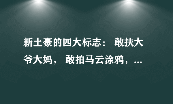 新土豪的四大标志： 敢扶大爷大妈， 敢拍马云涂鸦， 敢吃新疆切糕， 敢点青岛大虾。