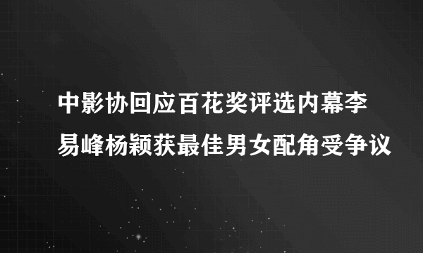 中影协回应百花奖评选内幕李易峰杨颖获最佳男女配角受争议