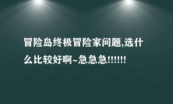 冒险岛终极冒险家问题,选什么比较好啊~急急急!!!!!!