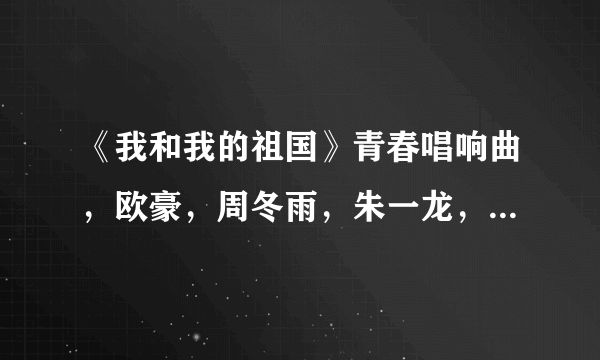 《我和我的祖国》青春唱响曲，欧豪，周冬雨，朱一龙，刘昊然，陈飞宇合唱伴奏？