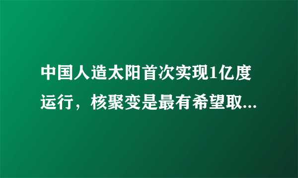 中国人造太阳首次实现1亿度运行，核聚变是最有希望取代石油的能源吗？