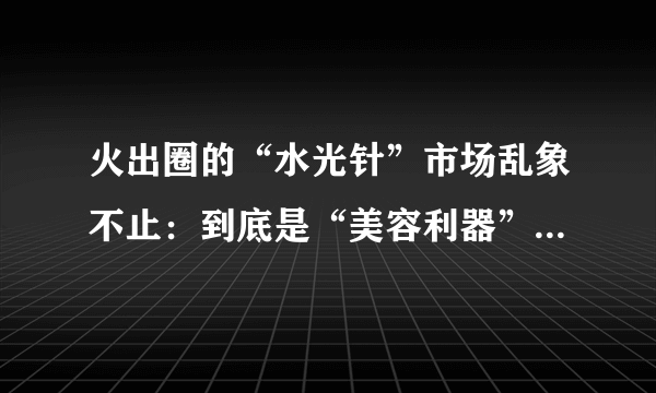 火出圈的“水光针”市场乱象不止：到底是“美容利器”还是毁容？