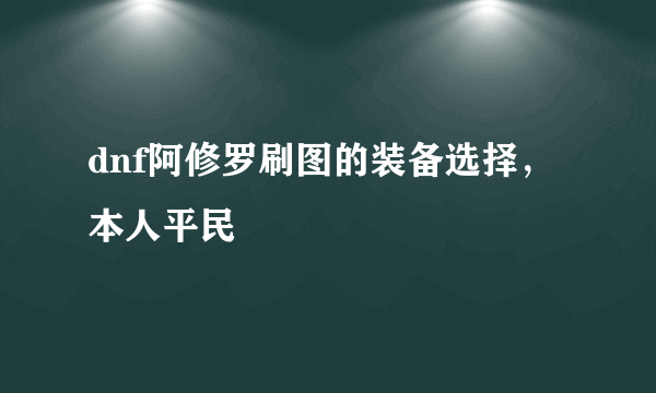 dnf阿修罗刷图的装备选择，本人平民