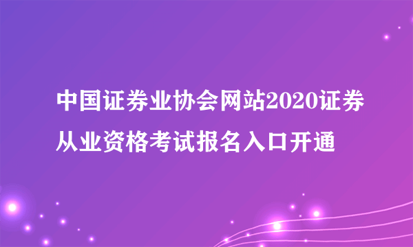 中国证券业协会网站2020证券从业资格考试报名入口开通