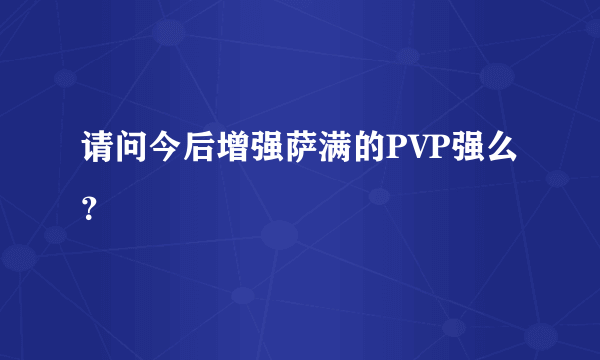 请问今后增强萨满的PVP强么？