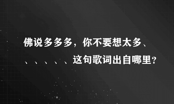 佛说多多多，你不要想太多、、、、、、这句歌词出自哪里？