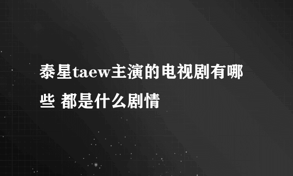 泰星taew主演的电视剧有哪些 都是什么剧情