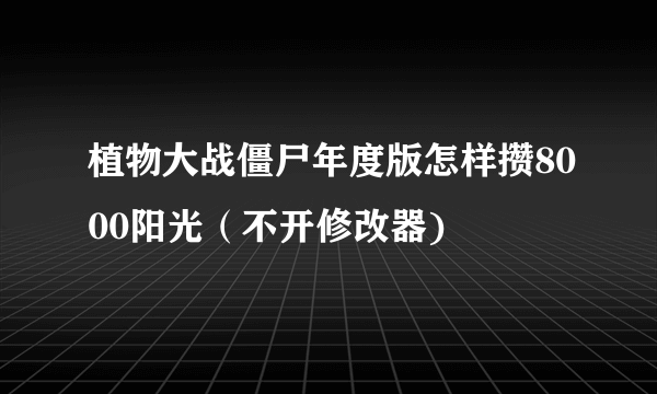 植物大战僵尸年度版怎样攒8000阳光（不开修改器)