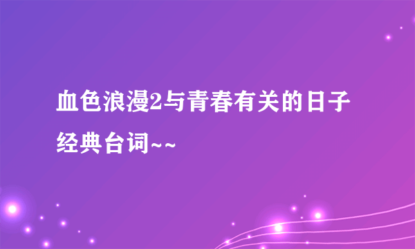 血色浪漫2与青春有关的日子经典台词~~