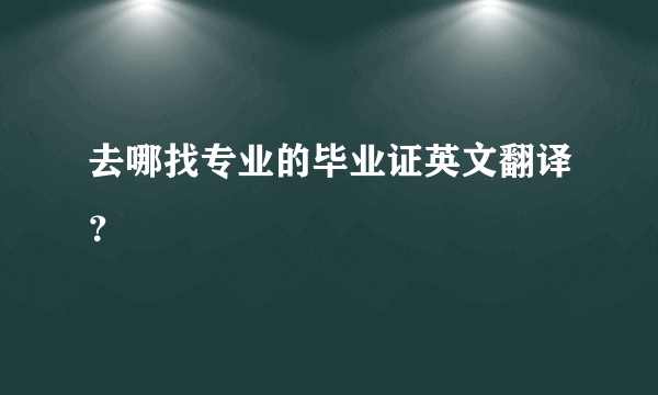 去哪找专业的毕业证英文翻译？