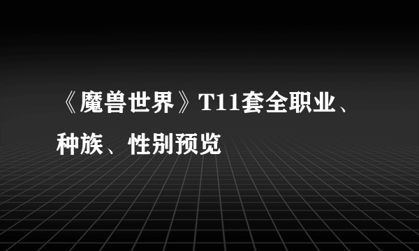 《魔兽世界》T11套全职业、种族、性别预览