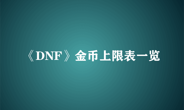 《DNF》金币上限表一览