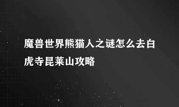 魔兽世界熊猫人之谜怎么去白虎寺昆莱山攻略