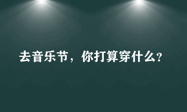 去音乐节，你打算穿什么？