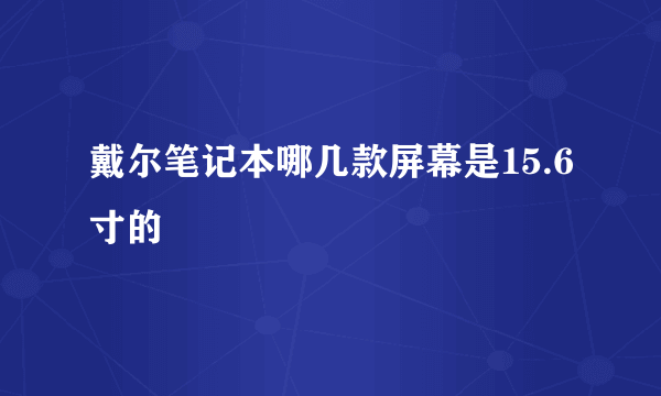 戴尔笔记本哪几款屏幕是15.6寸的