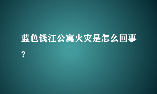 蓝色钱江公寓火灾是怎么回事？