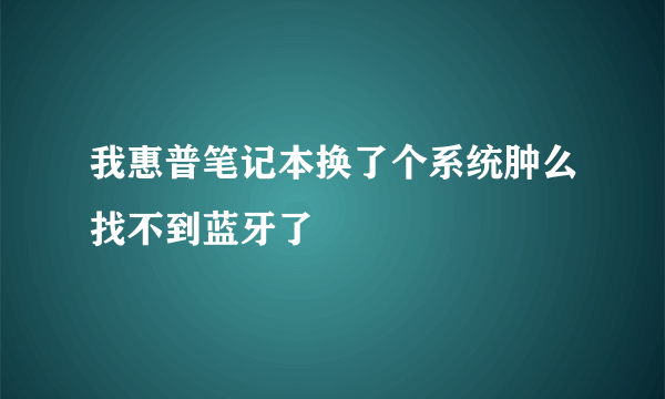 我惠普笔记本换了个系统肿么找不到蓝牙了