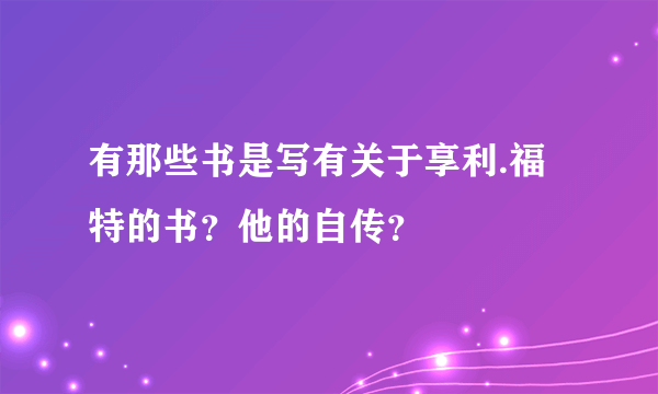 有那些书是写有关于享利.福特的书？他的自传？