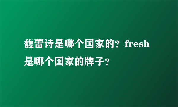 馥蕾诗是哪个国家的？fresh是哪个国家的牌子？