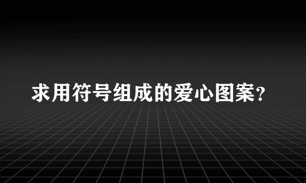 求用符号组成的爱心图案？