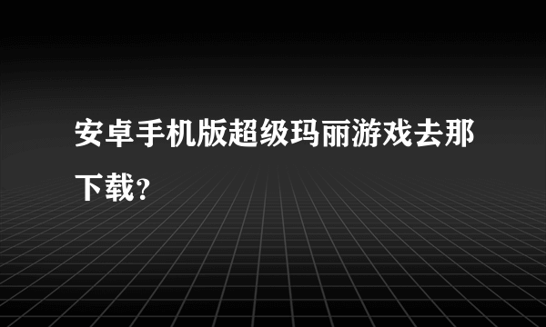 安卓手机版超级玛丽游戏去那下载？