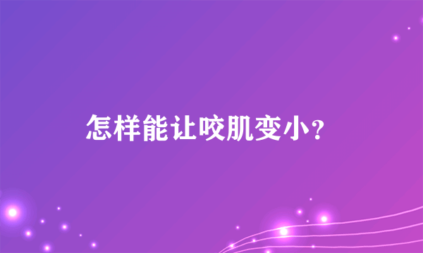 怎样能让咬肌变小？