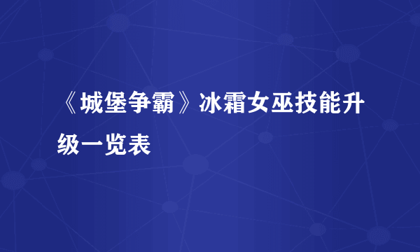 《城堡争霸》冰霜女巫技能升级一览表