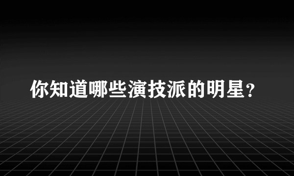 你知道哪些演技派的明星？