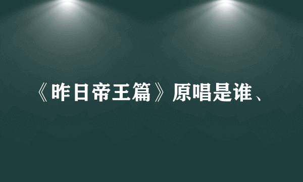 《昨日帝王篇》原唱是谁、