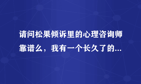 请问松果倾诉里的心理咨询师靠谱么，我有一个长久了的心里疑惑吧，我有精神分裂。不知道到那咨询有没有用