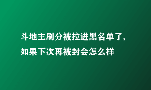 斗地主刷分被拉进黑名单了,如果下次再被封会怎么样