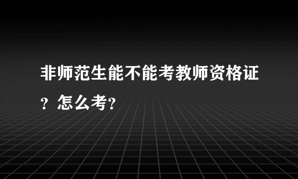 非师范生能不能考教师资格证？怎么考？