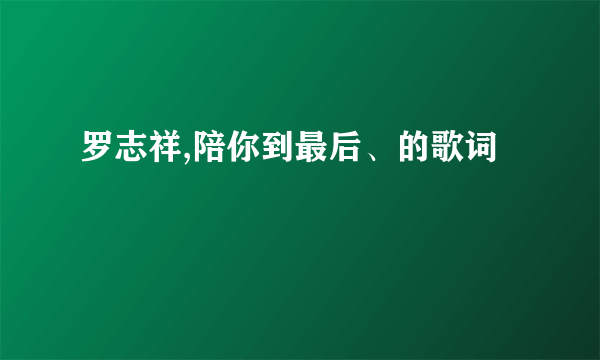 罗志祥,陪你到最后、的歌词