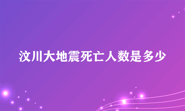 汶川大地震死亡人数是多少